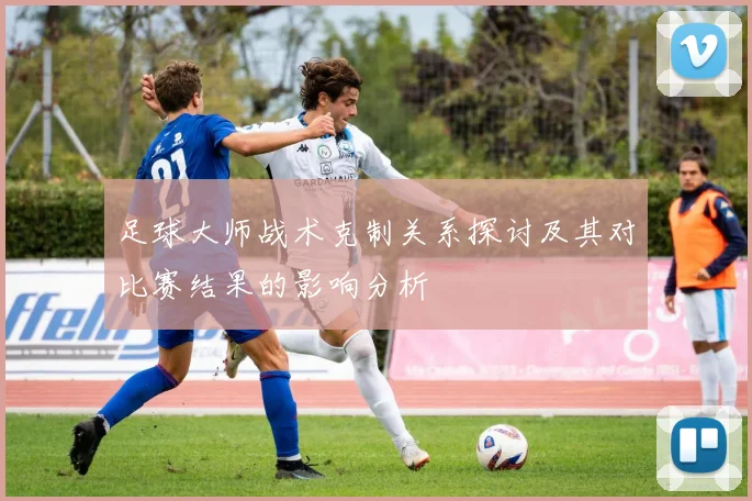 足球大师战术克制关系探讨及其对比赛结果的影响分析
