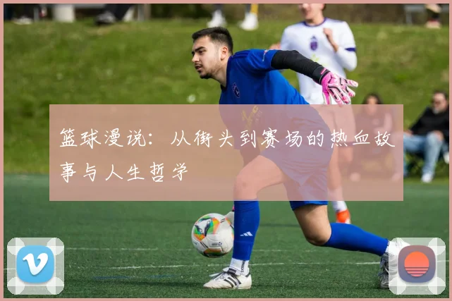 篮球漫说：从街头到赛场的热血故事与人生哲学
