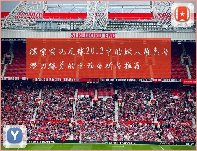 探索实况足球2012中的妖人角色与潜力球员的全面分析与推荐