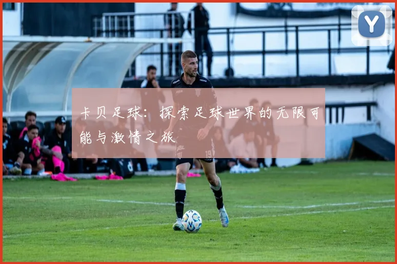卡贝足球：探索足球世界的无限可能与激情之旅