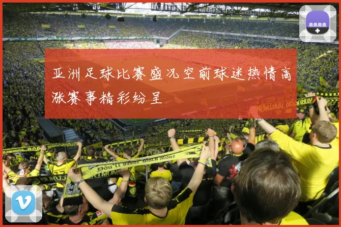 亚洲足球比赛盛况空前球迷热情高涨赛事精彩纷呈